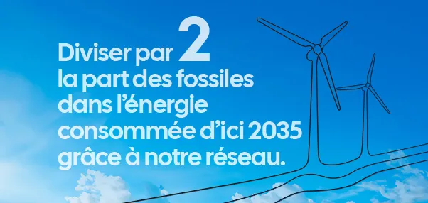 Diviser par 2 la part des fossiles dans l'énergie consommée d'ici 2035 grâce à notre réseau