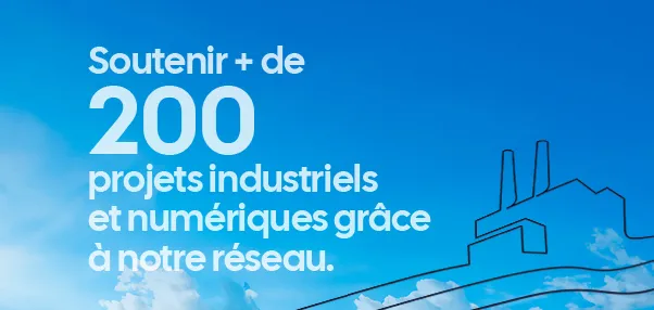 Soutenir + de 200 projets industriels et umériques grâce à notre réseau