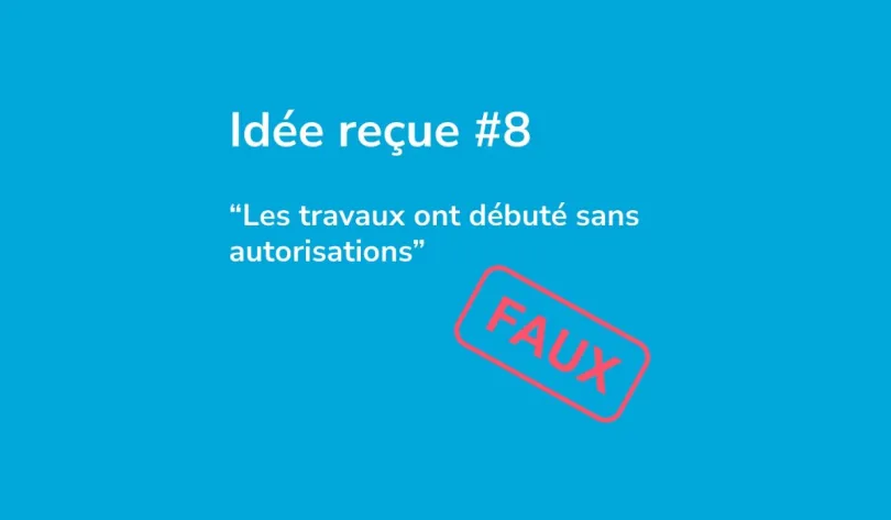Idée reçue numéro 8 : les travaux ont débuté sans autorisation. Faux