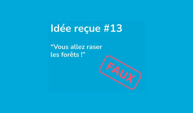 Idée reçue numéro 13 : vous allez raser les forêts ! Faux
