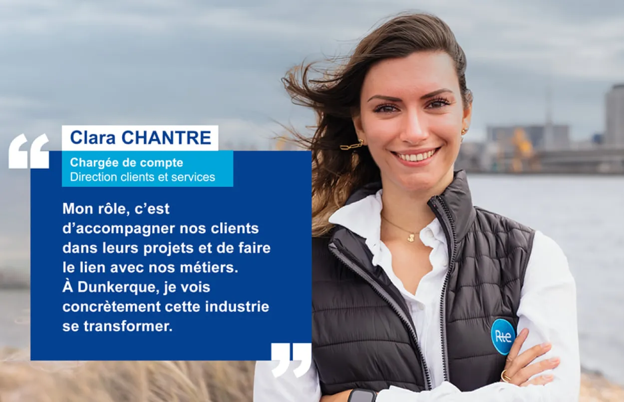 Clara Chantre, Chargée de compte ; Mon rôle, c'est d'accompagner nos clients dans leurs projets et de faire le lien avec nos métierS. À Dunkerque, je vois concrètement cette industrie se transformer.